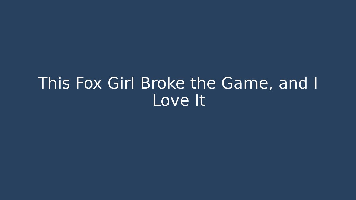This Fox Girl Broke the Game, and I Love It