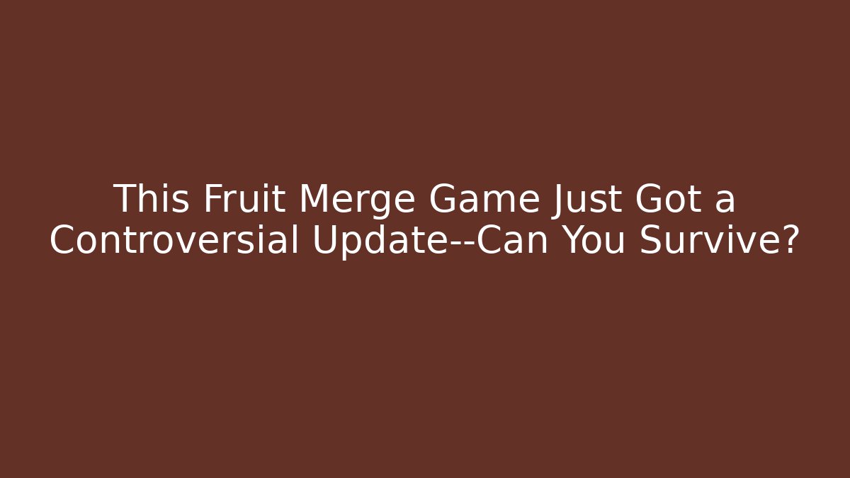 This Fruit Merge Game Just Got a Controversial Update—Can You Survive?
