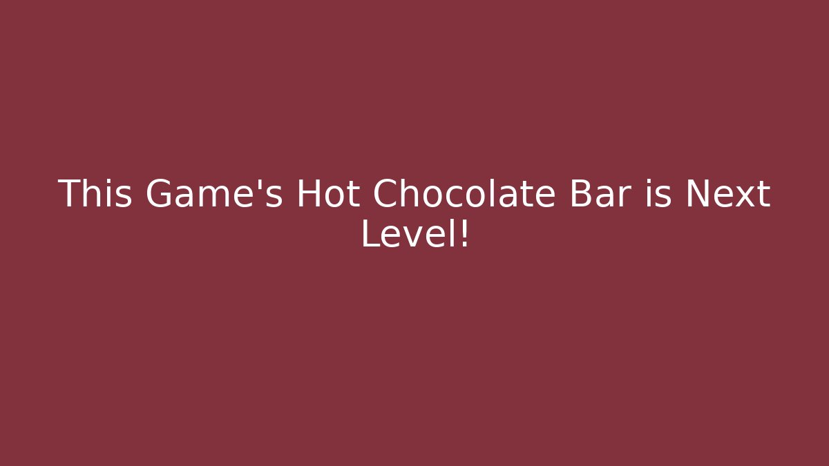 This Game's Hot Chocolate Bar is Next Level!
