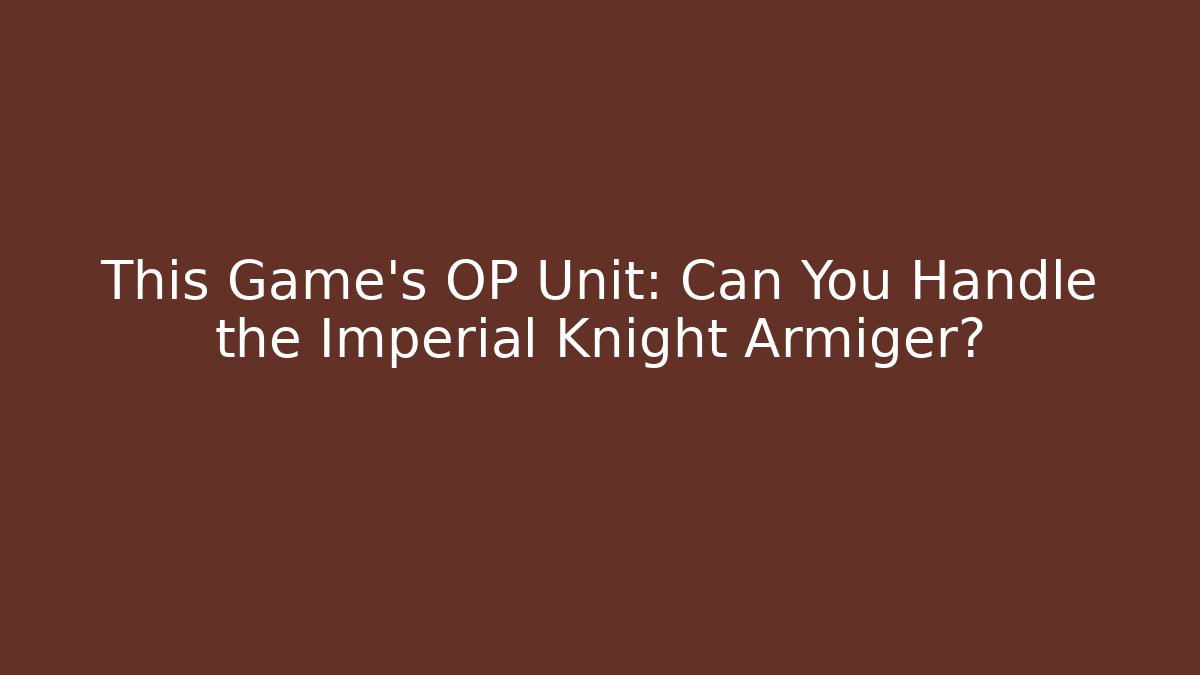 This Game's OP Unit: Can You Handle the Imperial Knight Armiger?