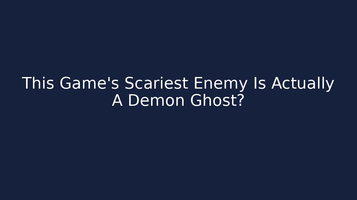 This Game's Scariest Enemy Is Actually A Demon Ghost?