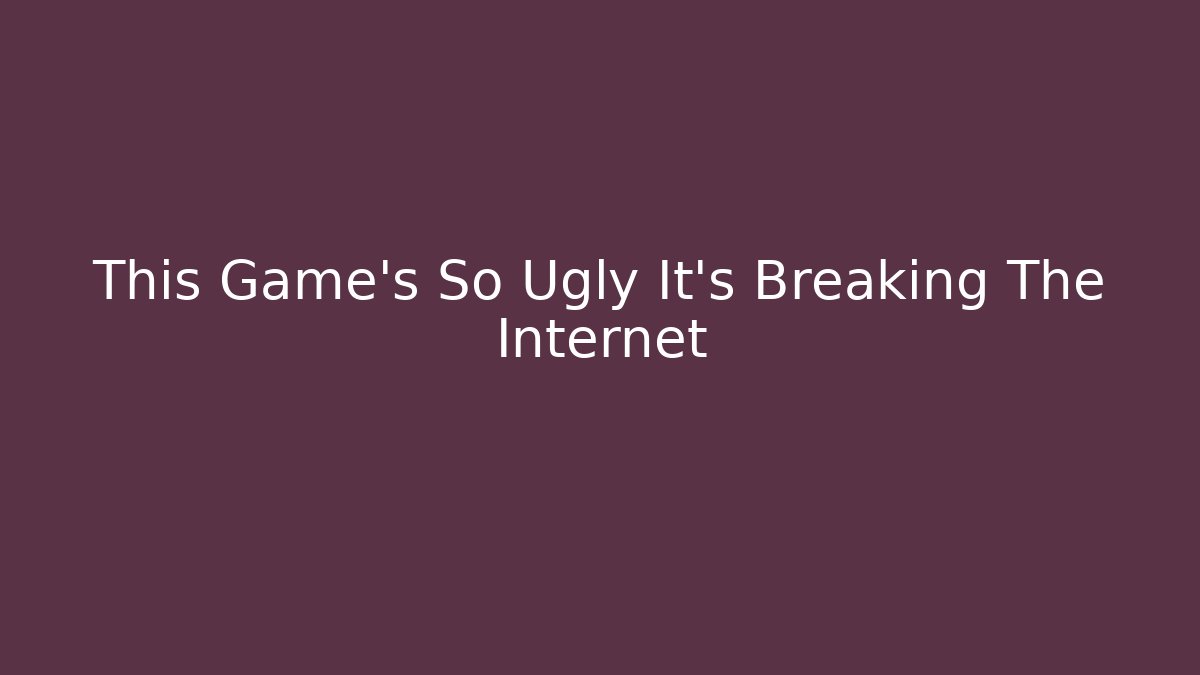 This Game's So Ugly It's Breaking The Internet