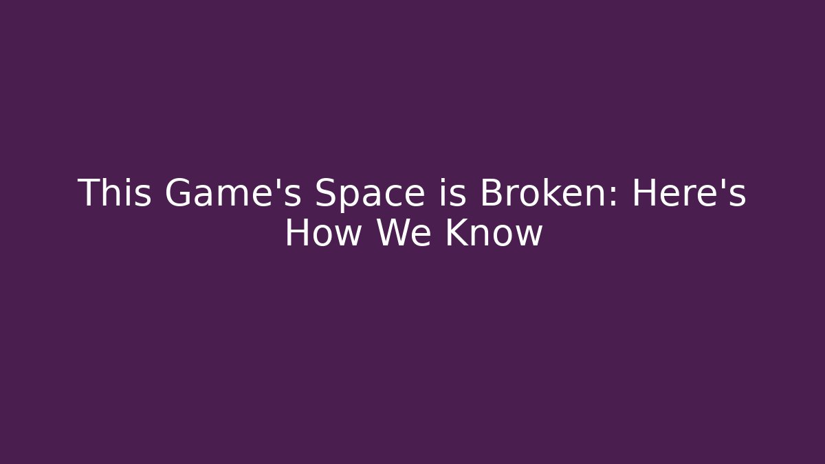 This Game's Space is Broken: Here's How We Know