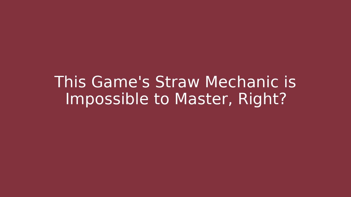 This Game's Straw Mechanic is Impossible to Master, Right?