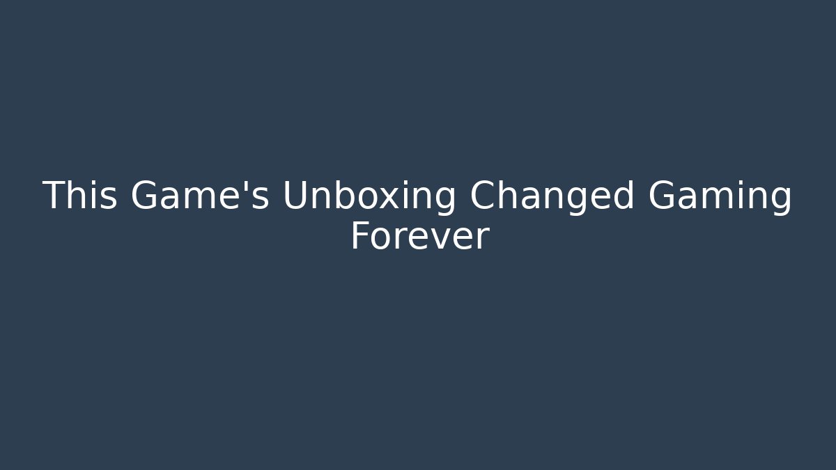 This Game's Unboxing Changed Gaming Forever