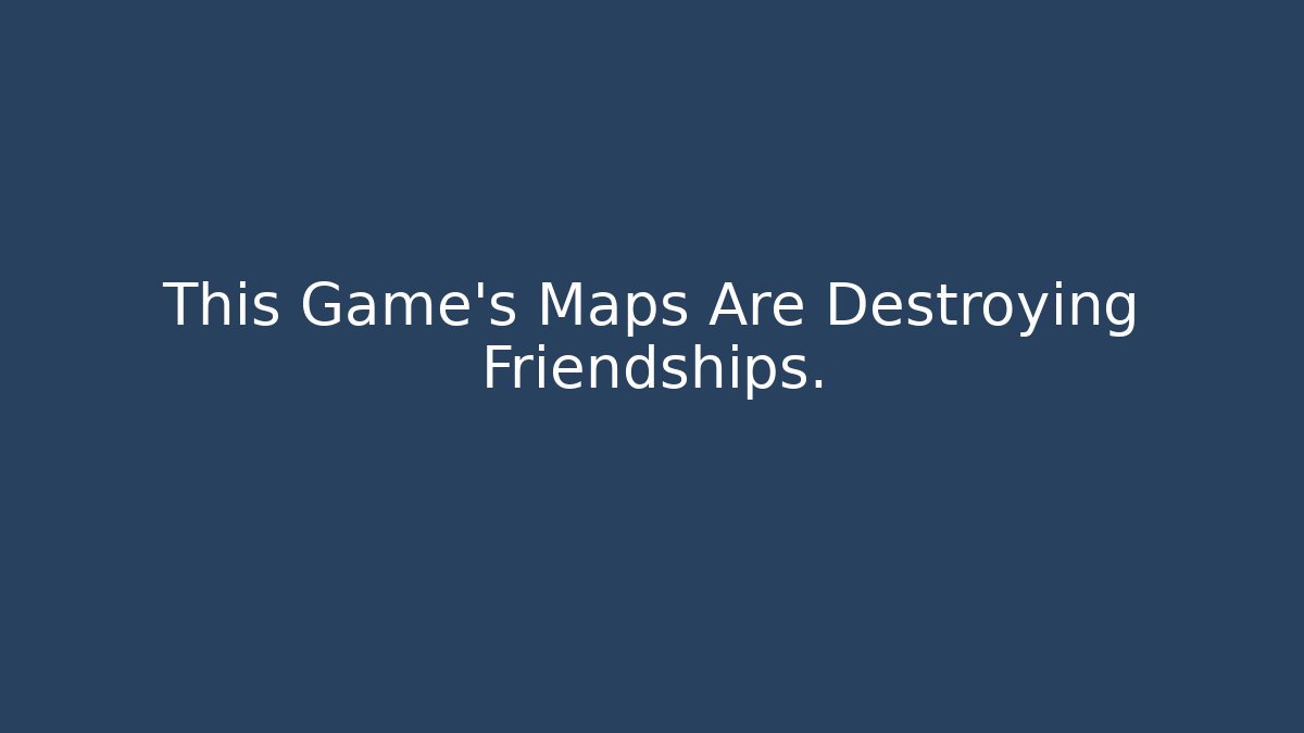 This Game’s Maps Are Destroying Friendships. - Andrea Zevedo