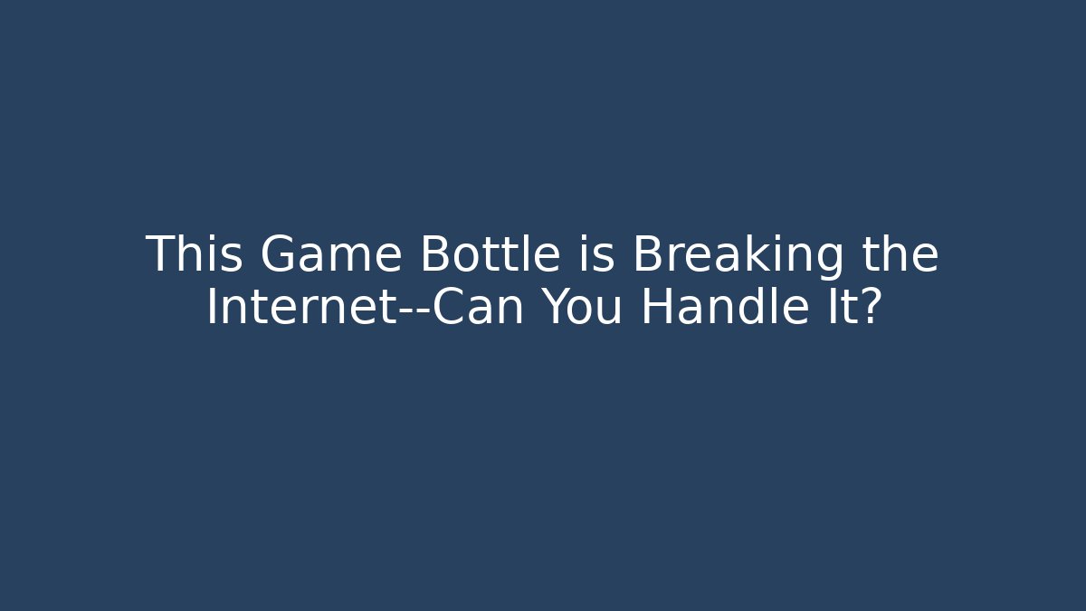 This Game Bottle is Breaking the Internet—Can You Handle It?