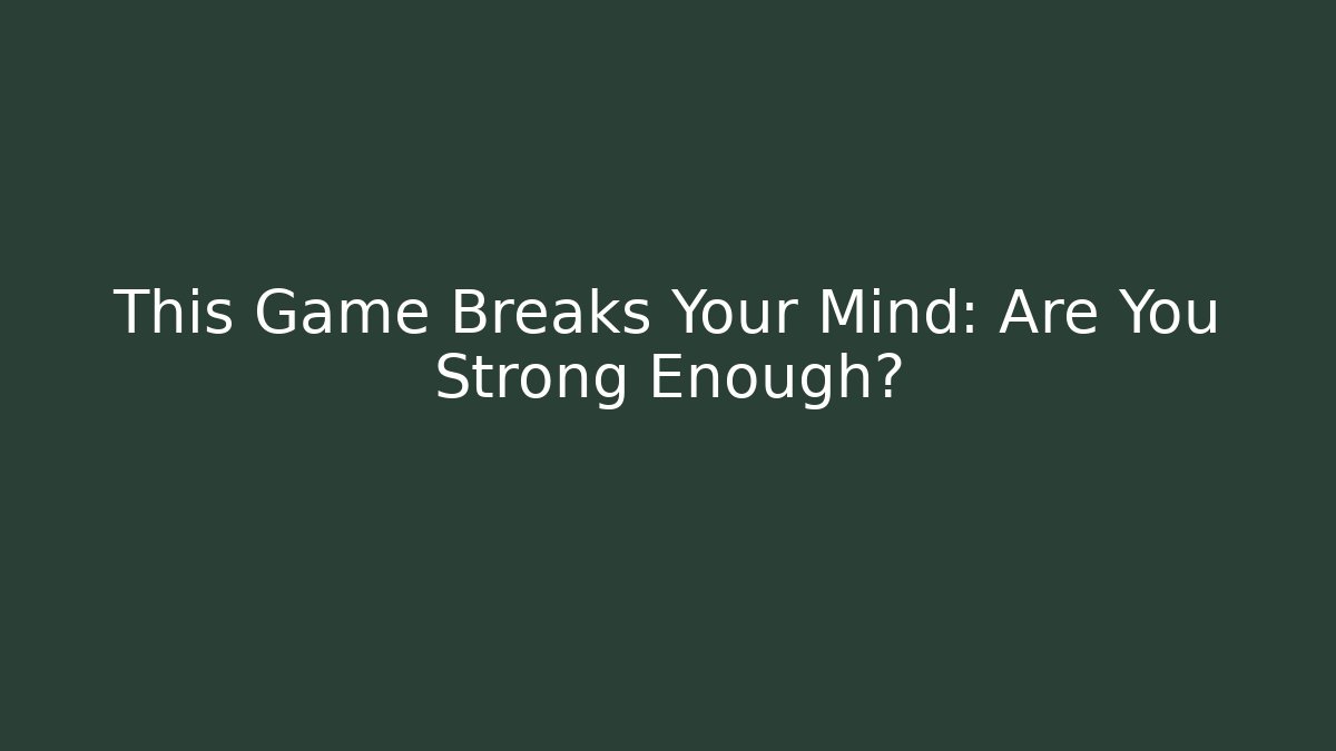 This Game Breaks Your Mind: Are You Strong Enough?