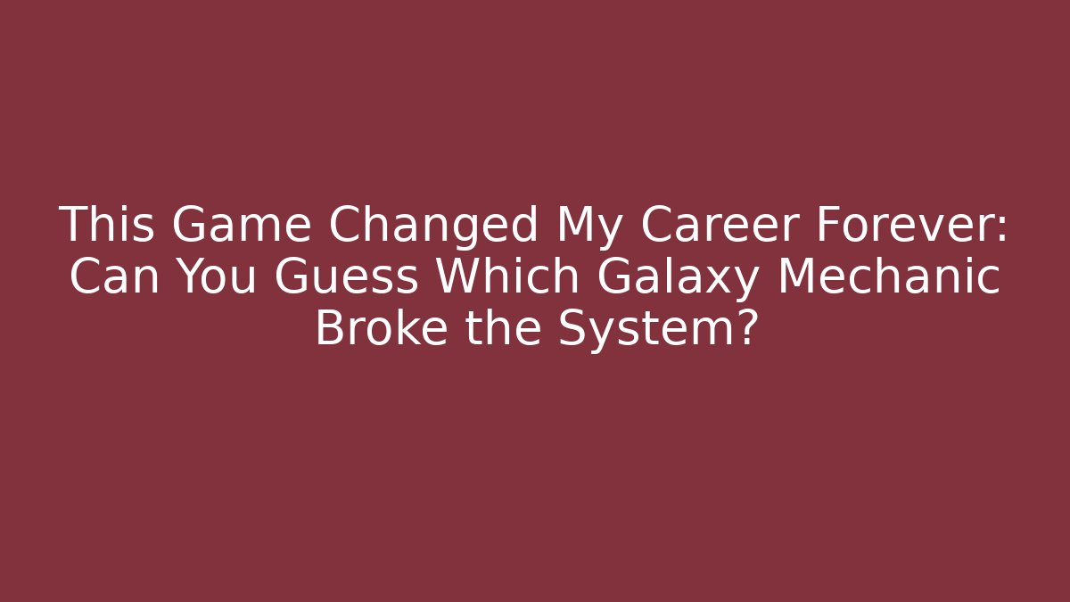 This Game Changed My Career Forever: Can You Guess Which Galaxy Mechanic Broke the System?