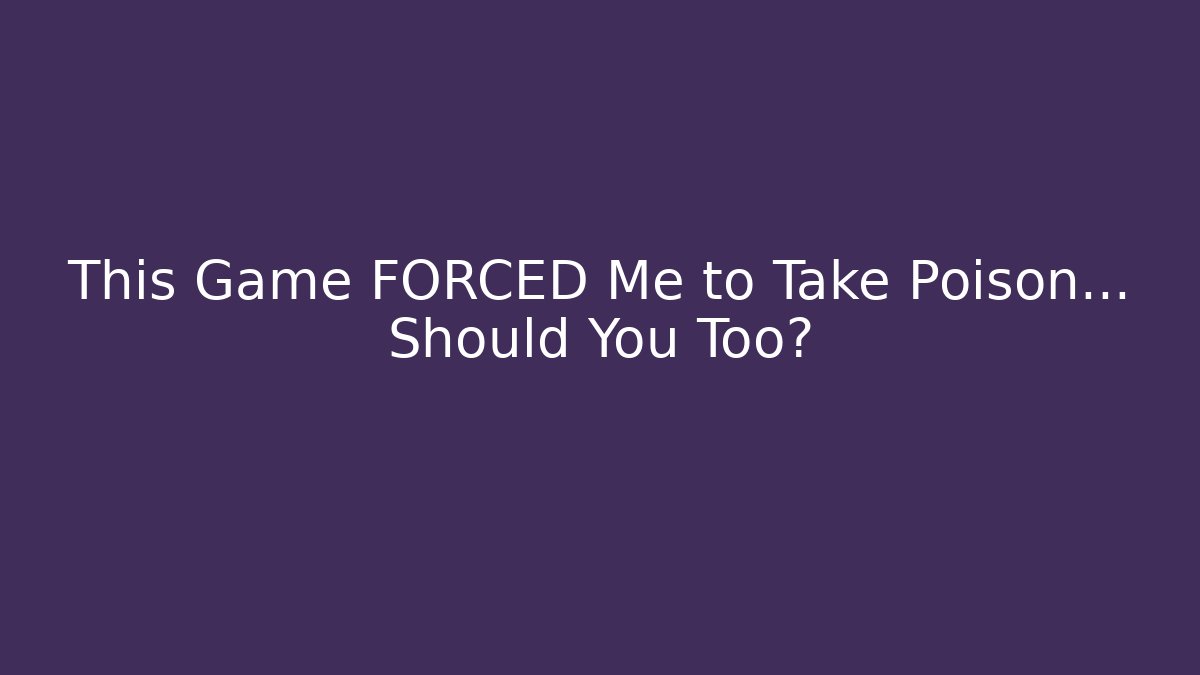 This Game FORCED Me to Take Poison... Should You Too?
