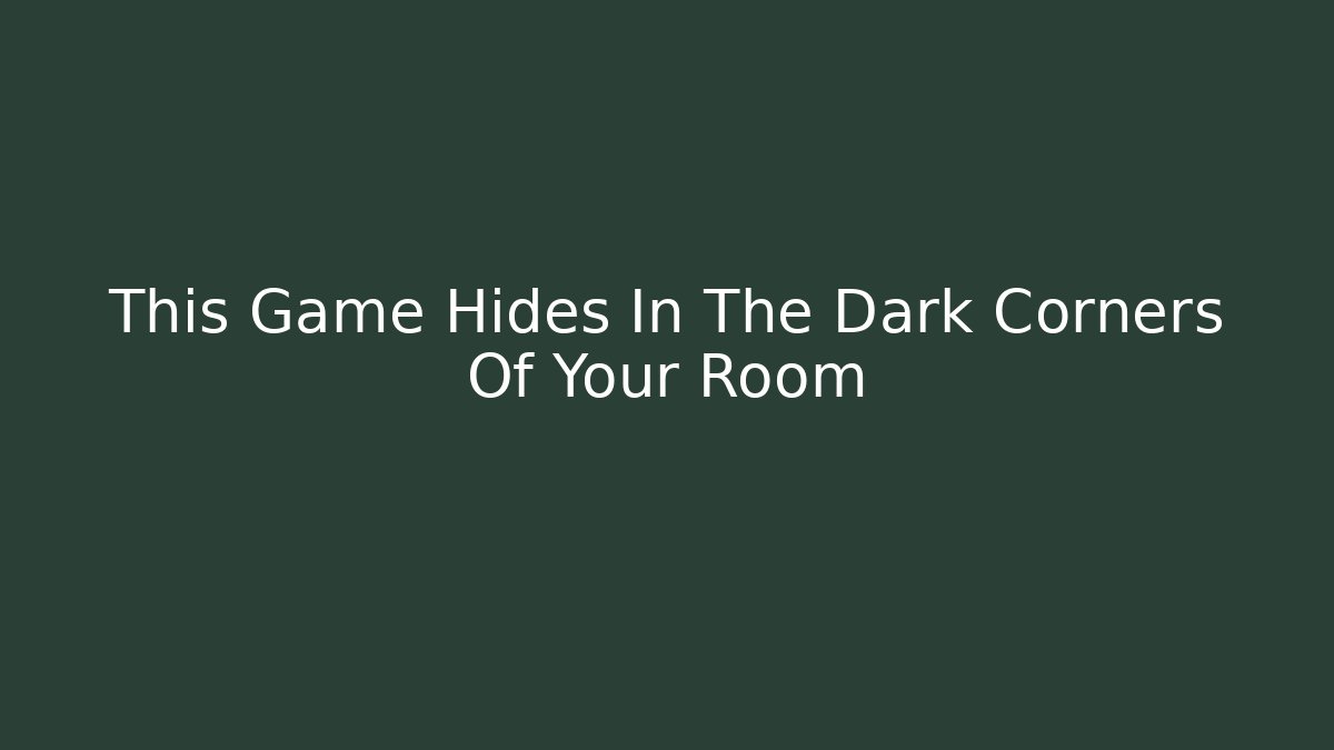 This Game Hides In The Dark Corners Of Your Room