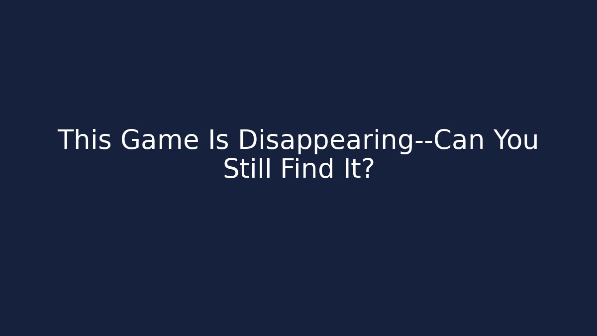 This Game Is Disappearing—Can You Still Find It?