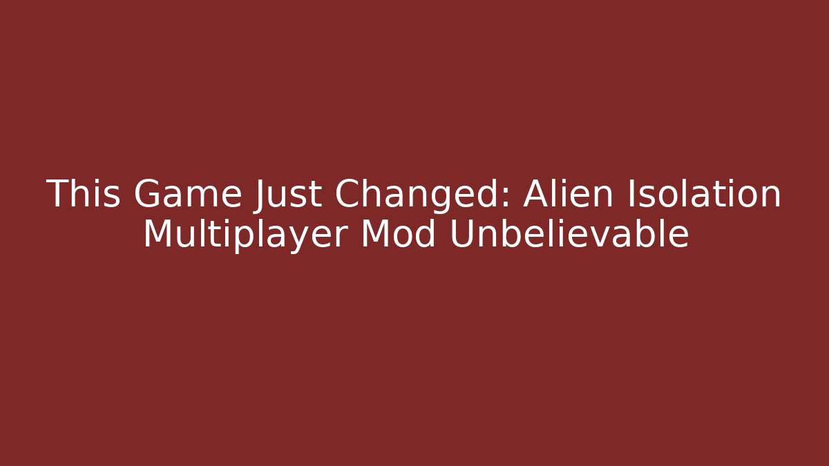 This Game Just Changed: Alien Isolation Multiplayer Mod Unbelievable