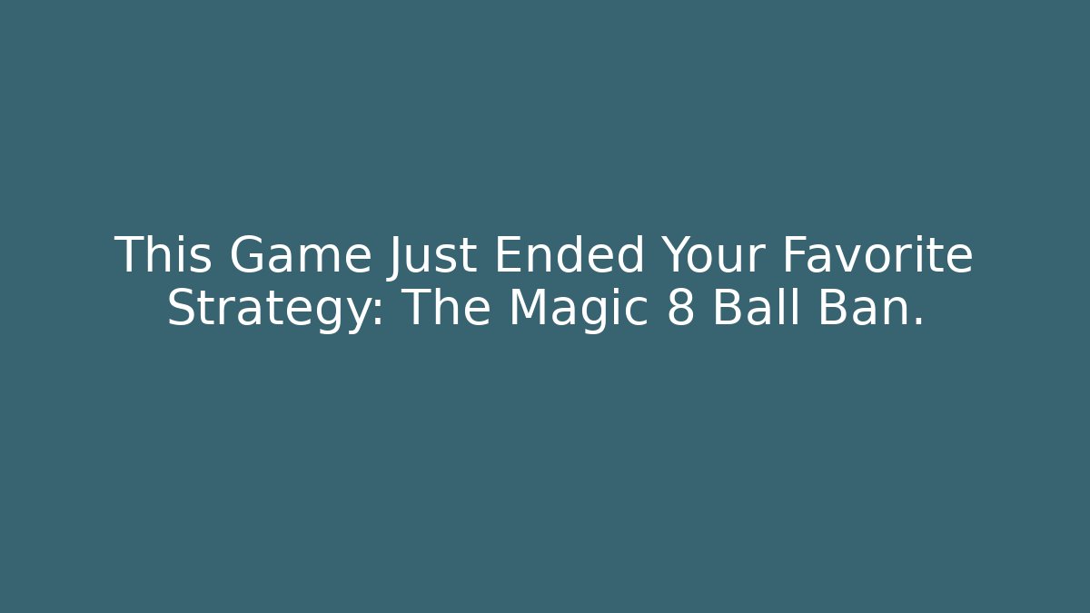 This Game Just Ended Your Favorite Strategy: The Magic 8 Ball Ban.