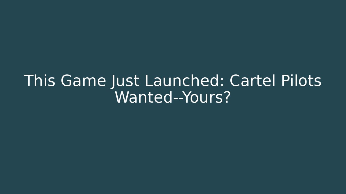This Game Just Launched: Cartel Pilots Wanted—Yours? - Andrea Zevedo