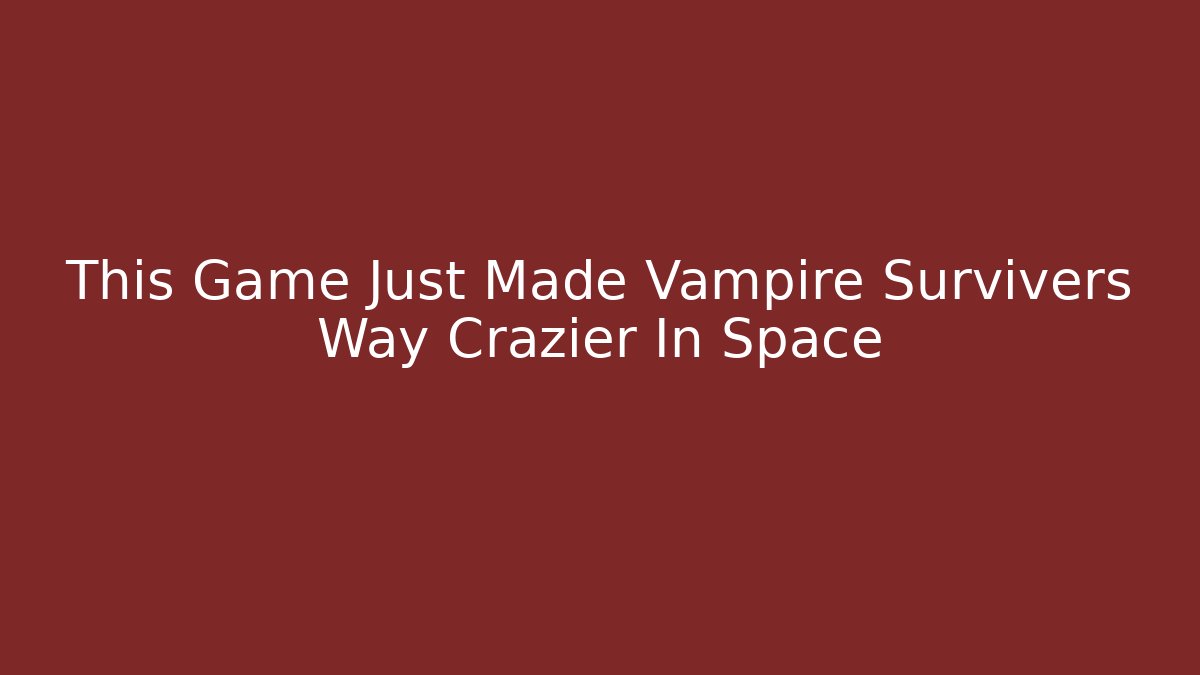 This Game Just Made Vampire Survivers Way Crazier In Space