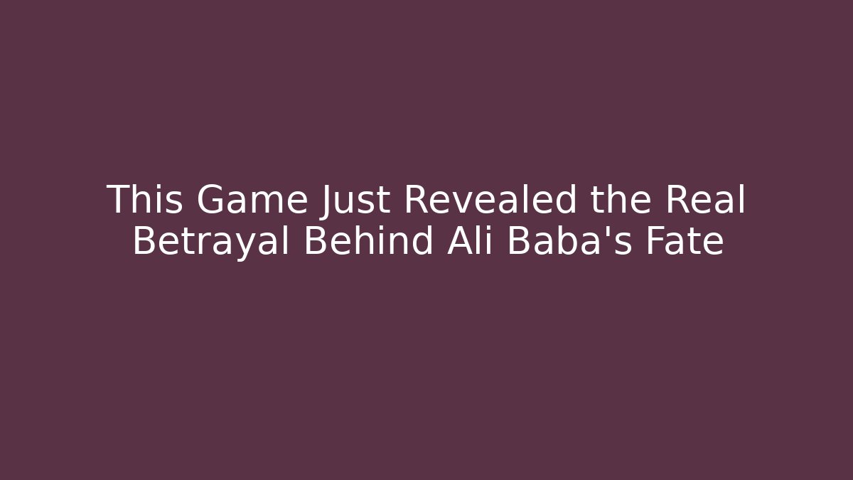 This Game Just Revealed the Real Betrayal Behind Ali Baba's Fate