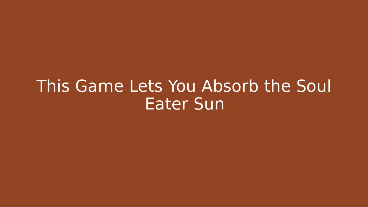 This Game Lets You Absorb the Soul Eater Sun - Andrea Zevedo