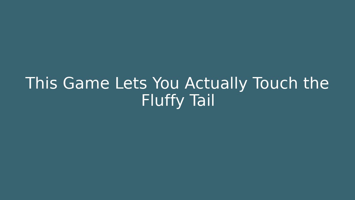 This Game Lets You Actually Touch the Fluffy Tail - Andrea Zevedo
