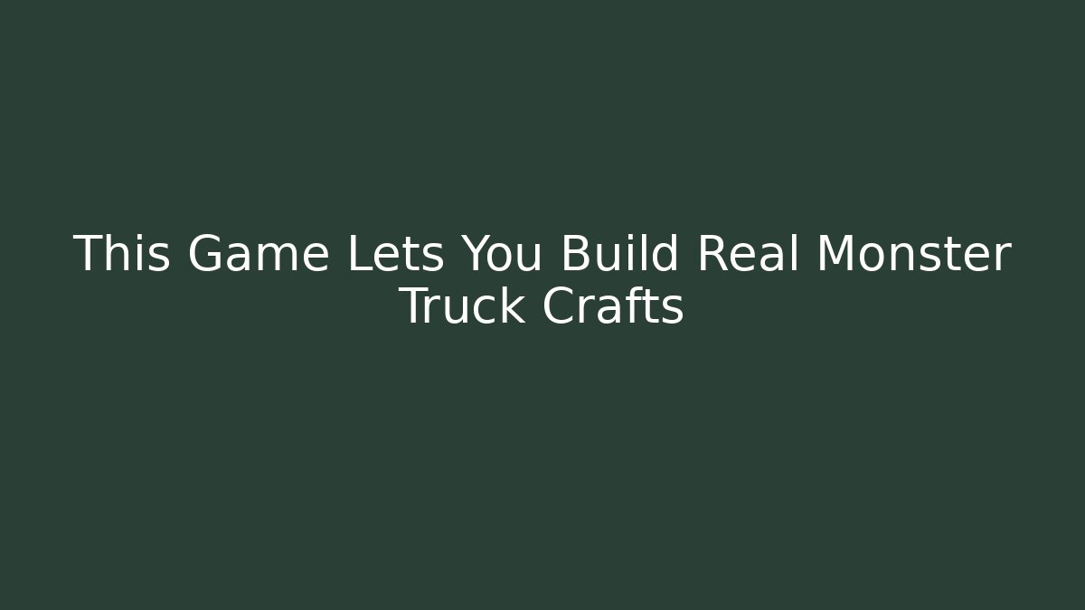 This Game Lets You Build Real Monster Truck Crafts