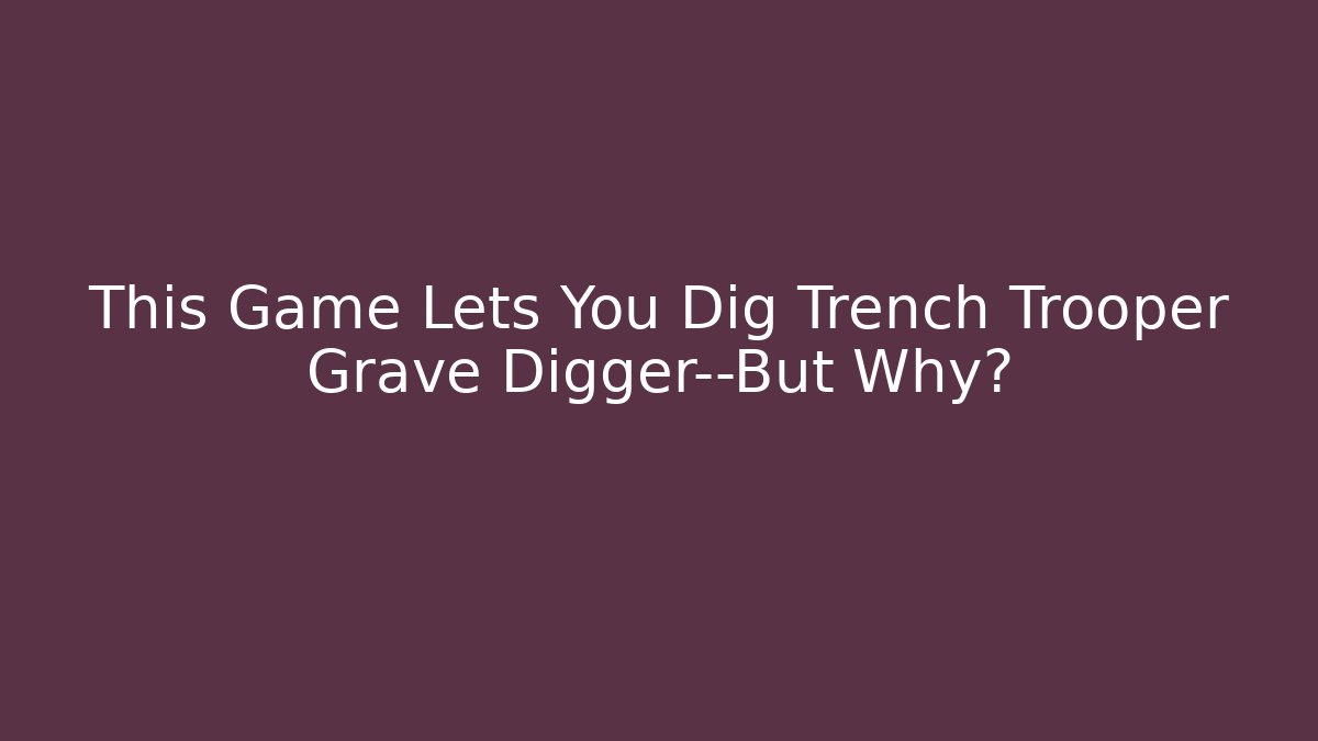 This Game Lets You Dig Trench Trooper Grave Digger—But Why? - Andrea Zevedo