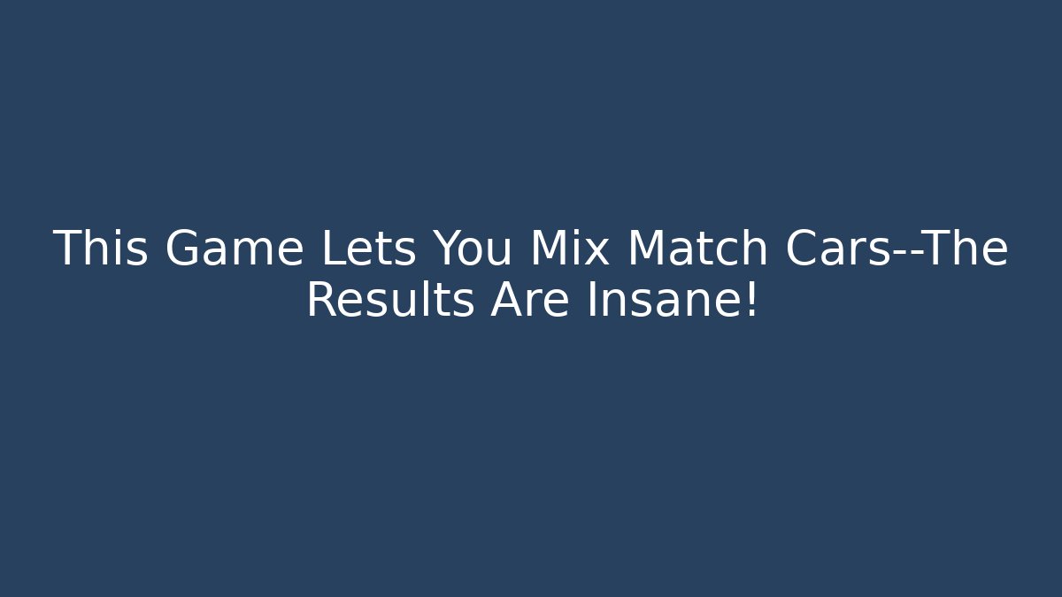 This Game Lets You Mix Match Cars—The Results Are Insane!