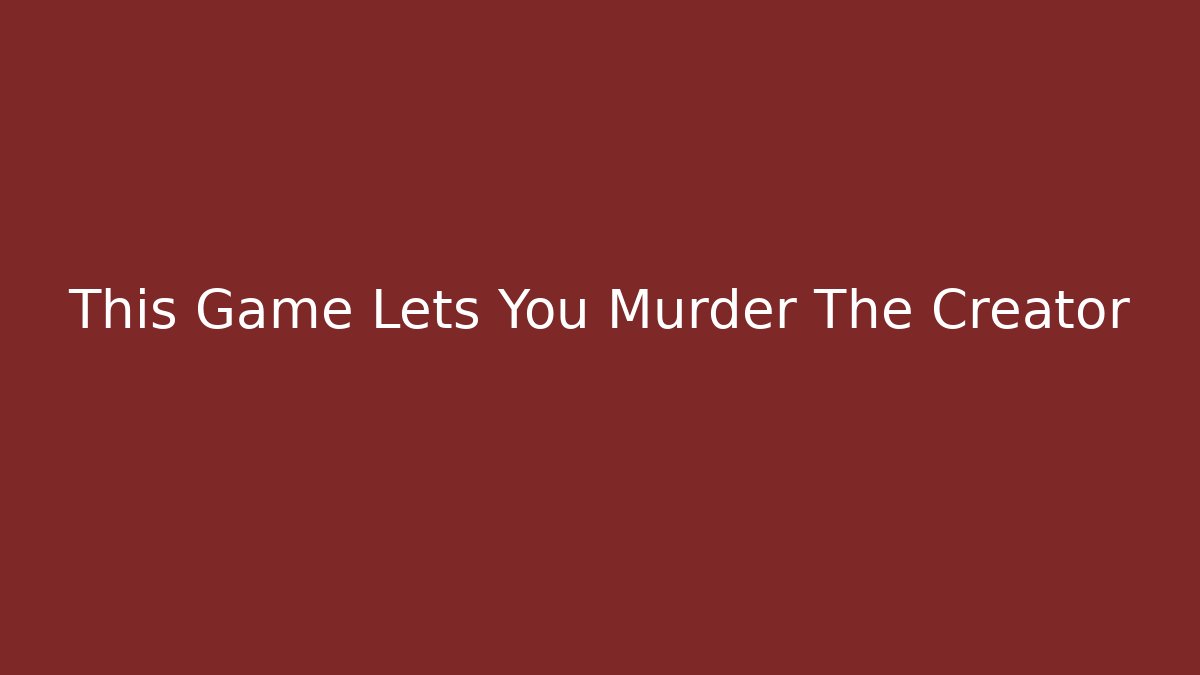 This Game Lets You Murder The Creator