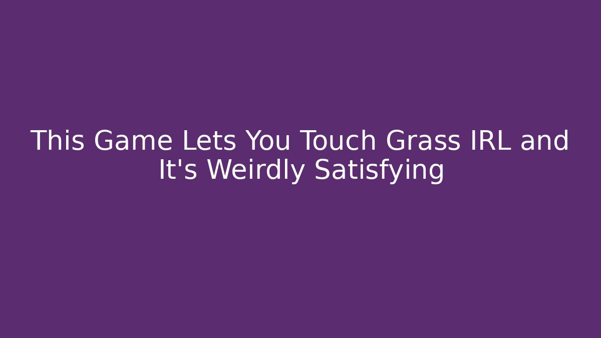 This Game Lets You Touch Grass IRL and It's Weirdly Satisfying