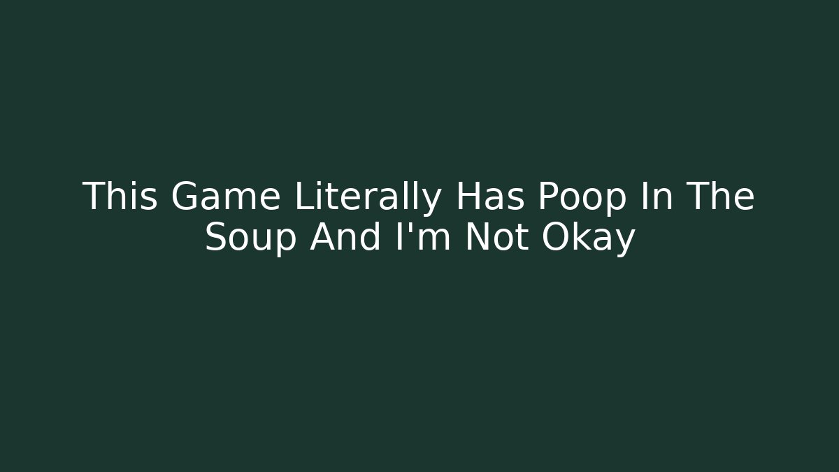 This Game Literally Has Poop In The Soup And I'm Not Okay