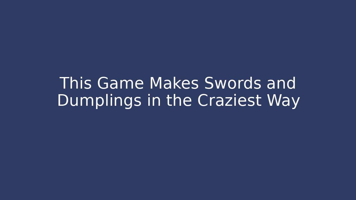 This Game Makes Swords and Dumplings in the Craziest Way
