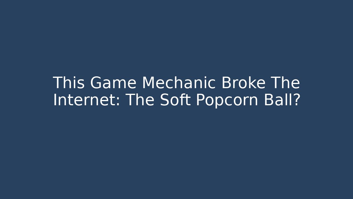 This Game Mechanic Broke The Internet: The Soft Popcorn Ball🎮