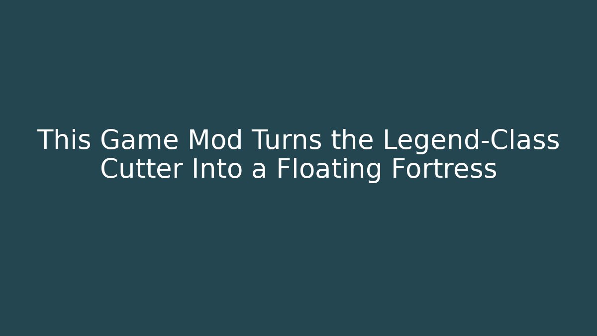 This Game Mod Turns the Legend-Class Cutter Into a Floating Fortress - Andrea Zevedo