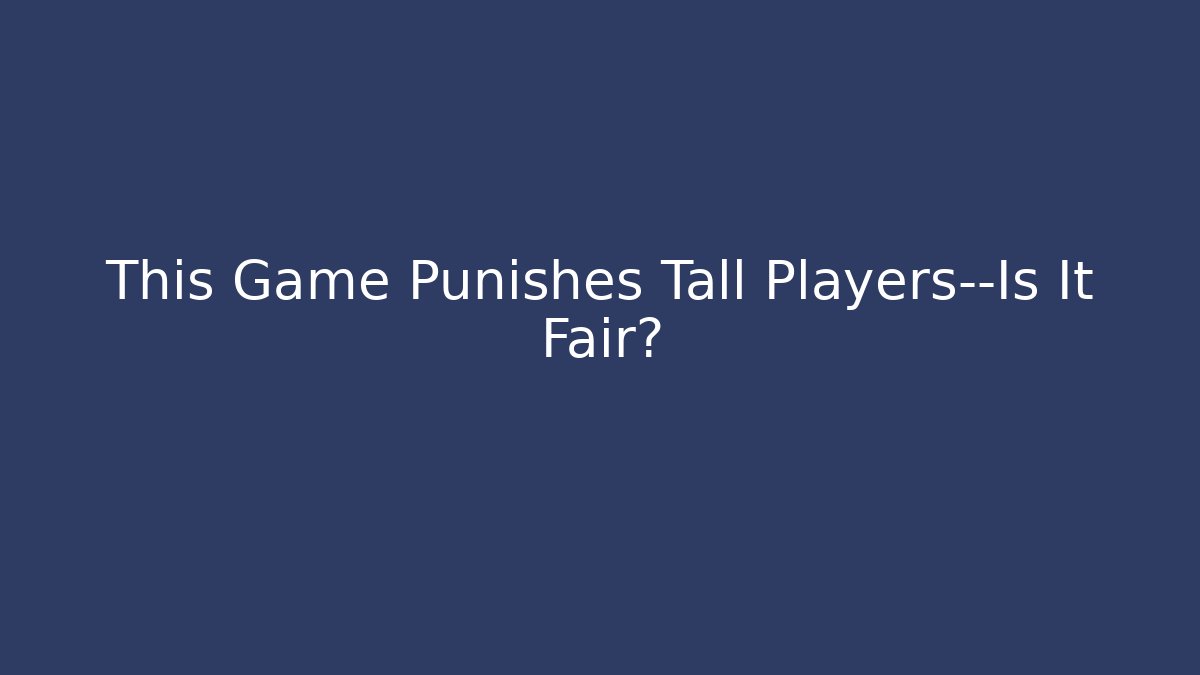 This Game Punishes Tall Players—Is It Fair?