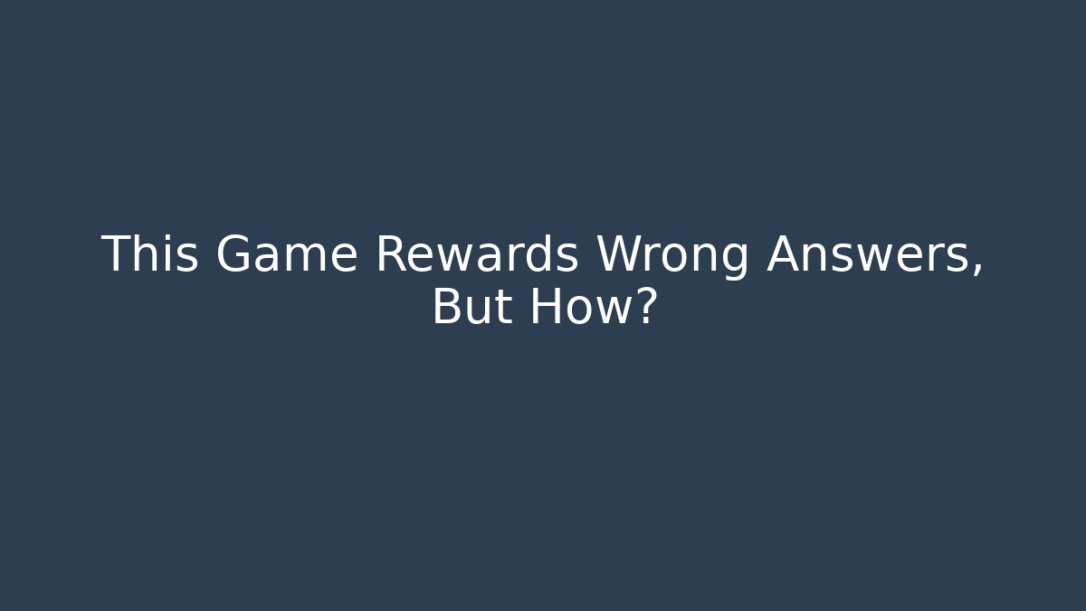 This Game Rewards Wrong Answers, But How?