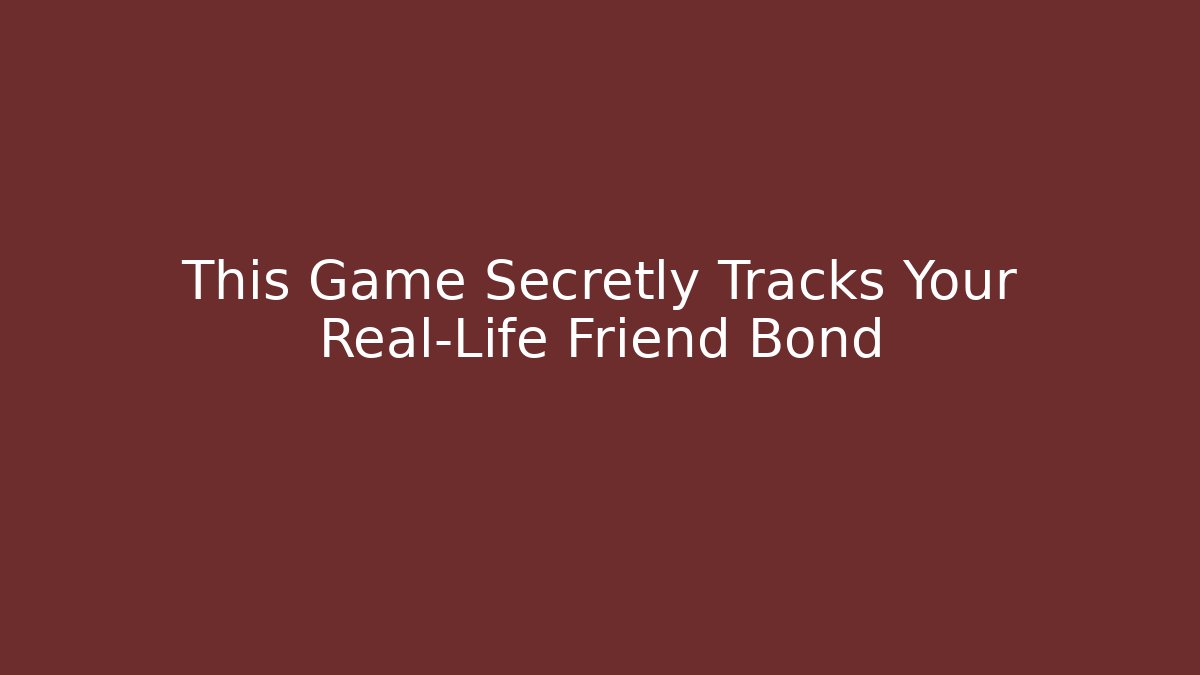 This Game Secretly Tracks Your Real-Life Friend Bond
