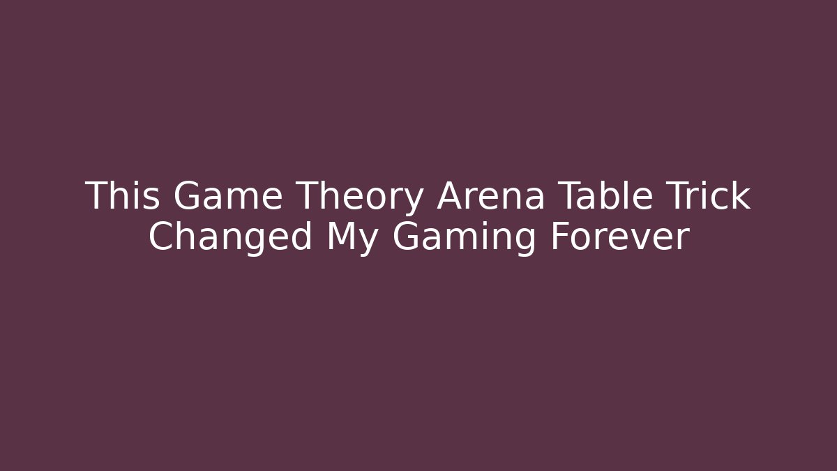 This Game Theory Arena Table Trick Changed My Gaming Forever - Andrea Zevedo