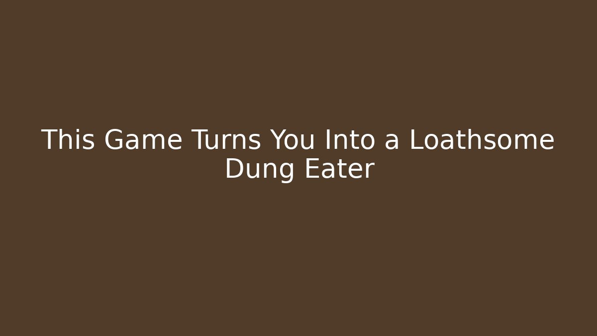 This Game Turns You Into a Loathsome Dung Eater