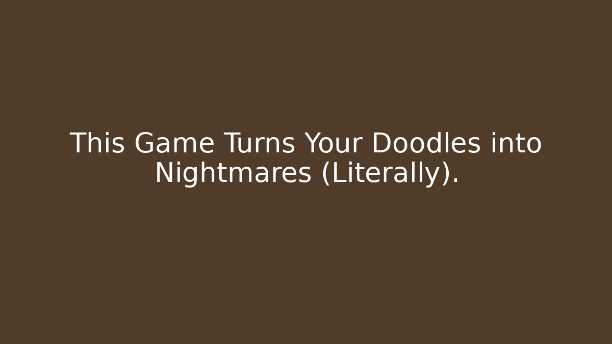 This Game Turns Your Doodles into Nightmares (Literally).
