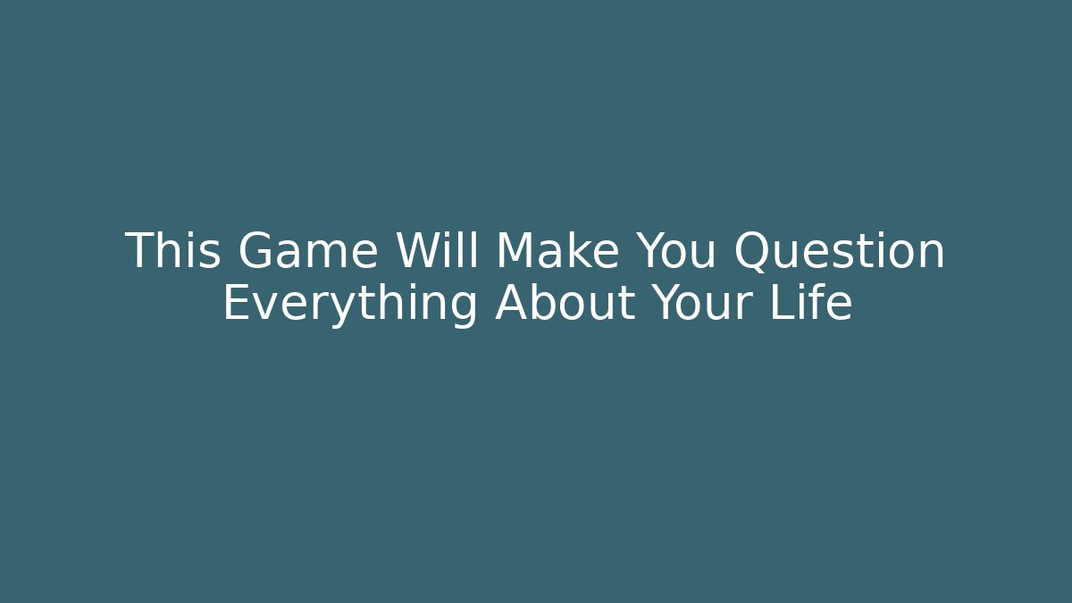 This Game Will Make You Question Everything About Your Life