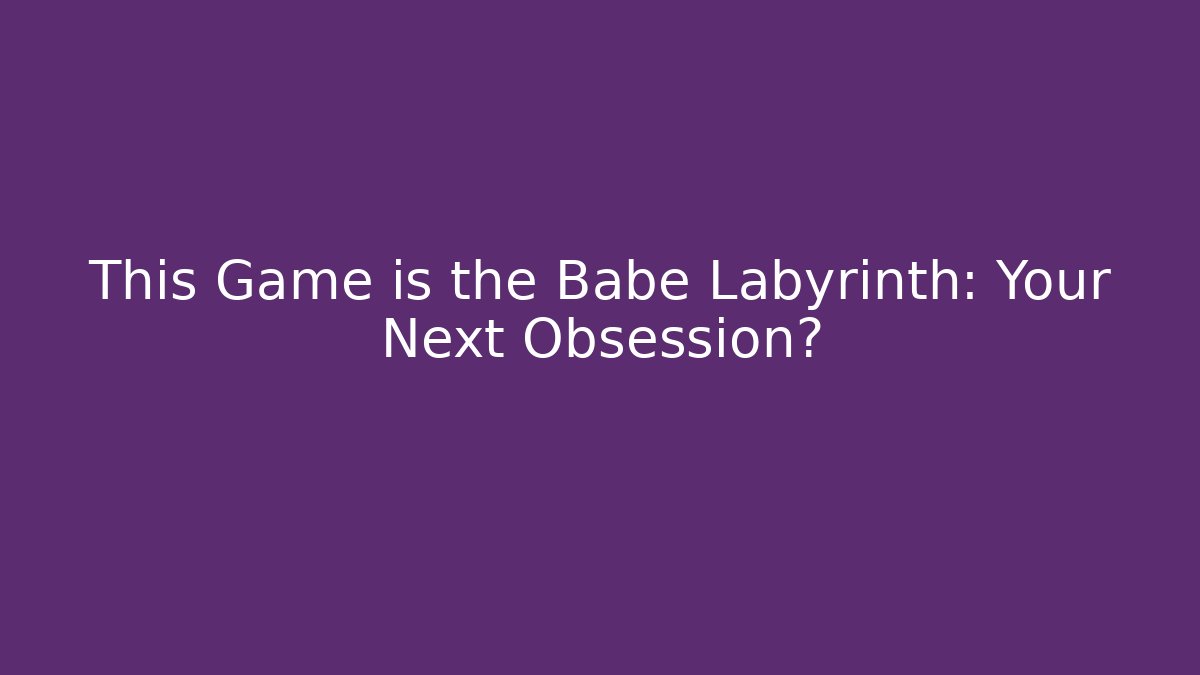 This Game is the Babe Labyrinth: Your Next Obsession?