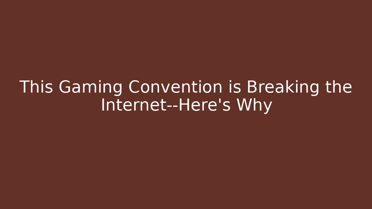 This Gaming Convention is Breaking the Internet—Here's Why
