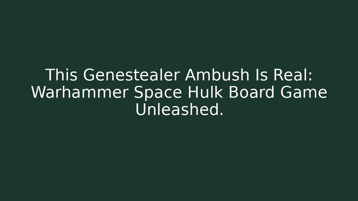 This Genestealer Ambush Is Real: Warhammer Space Hulk Board Game Unleashed.