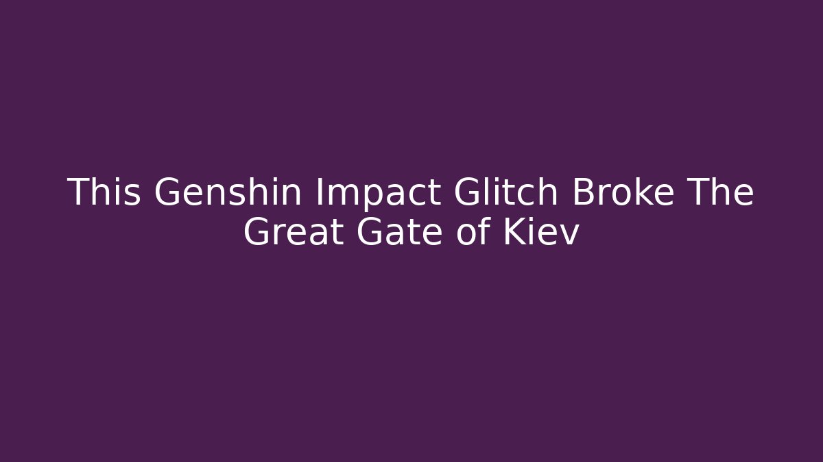 This Genshin Impact Glitch Broke The Great Gate of Kiev