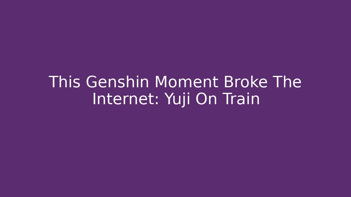 This Genshin Moment Broke The Internet: Yuji On Train