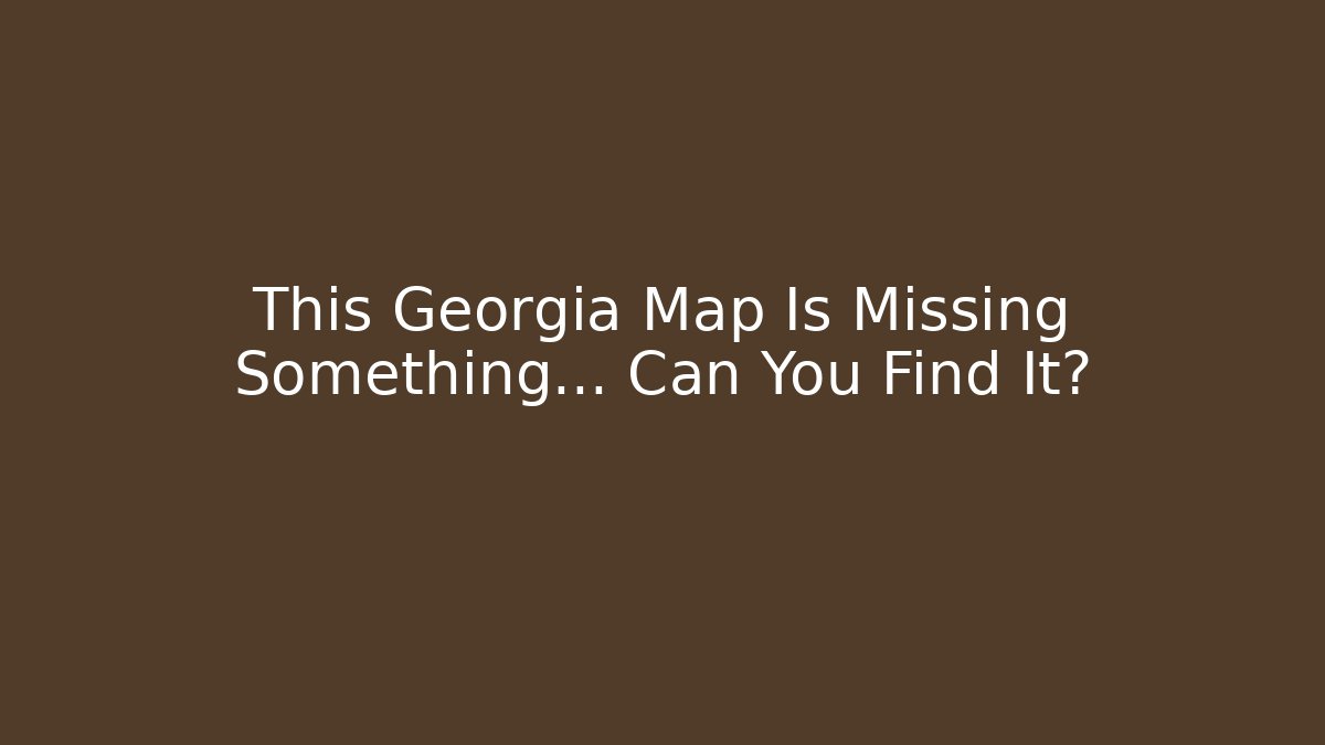 This Georgia Map Is Missing Something… Can You Find It? - Andrea Zevedo
