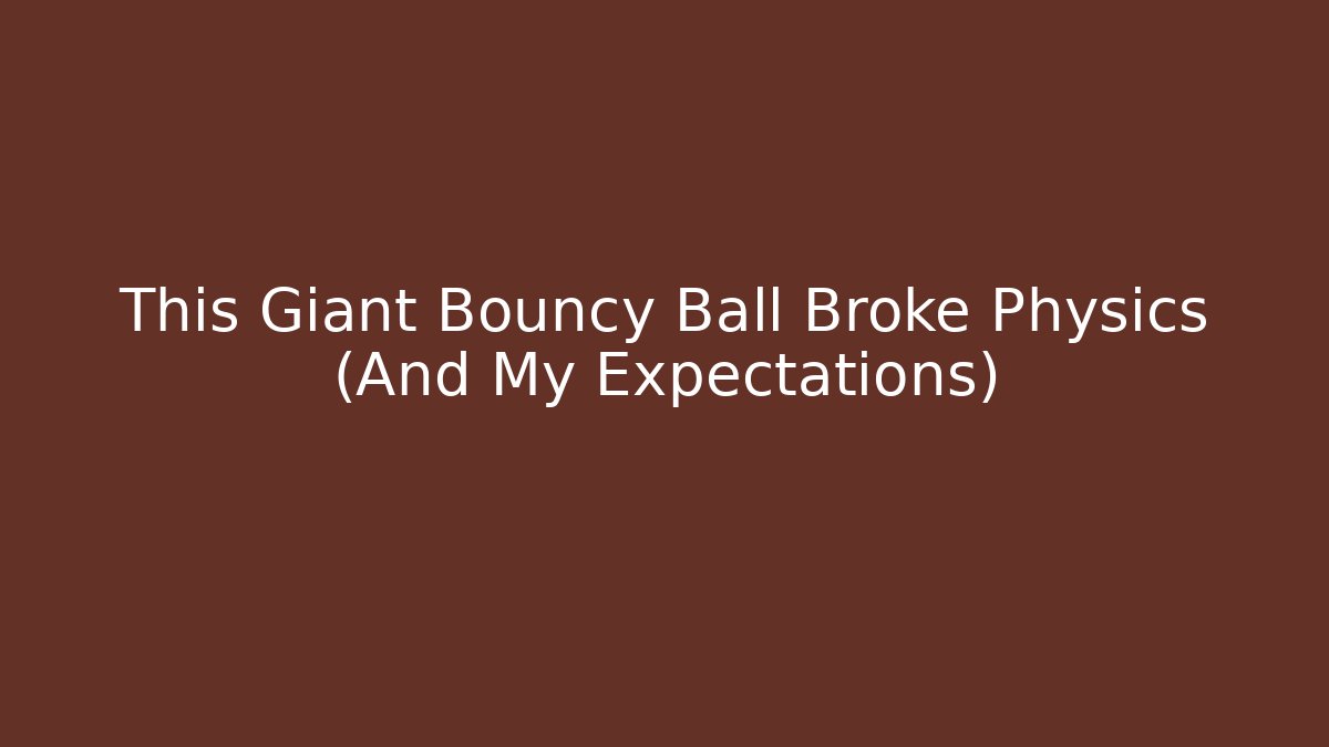This Giant Bouncy Ball Broke Physics (And My Expectations)