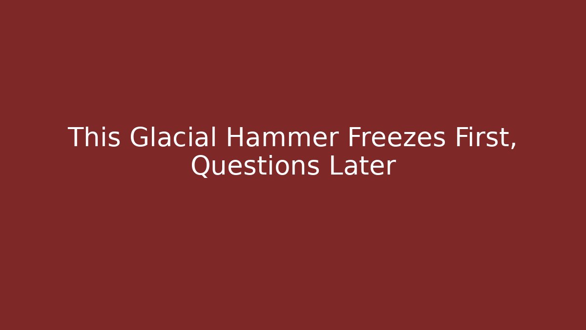 This Glacial Hammer Freezes First, Questions Later - Andrea Zevedo