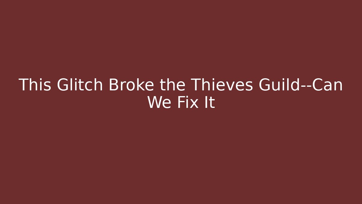 This Glitch Broke the Thieves Guild—Can We Fix It