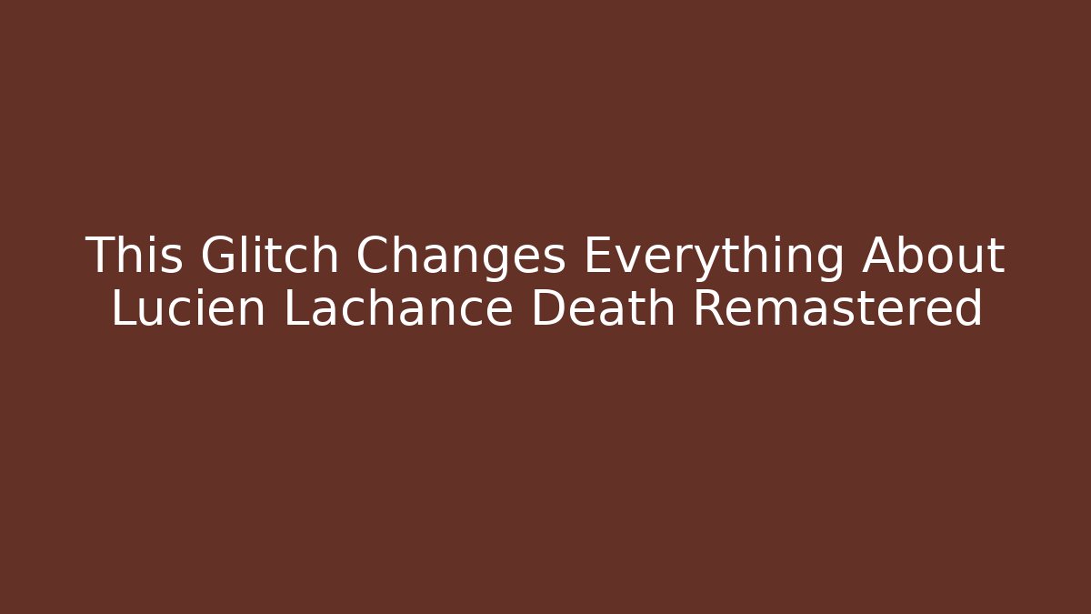 This Glitch Changes Everything About Lucien Lachance Death Remastered