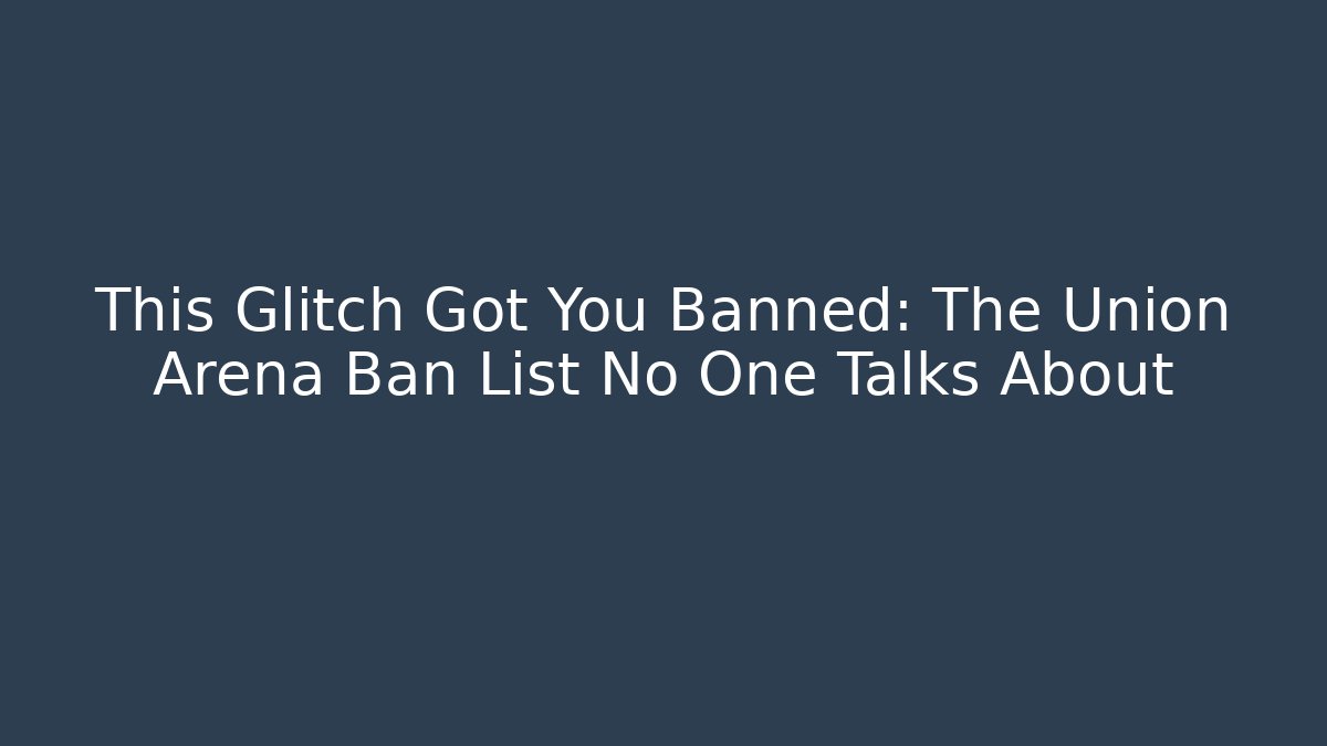 This Glitch Got You Banned: The Union Arena Ban List No One Talks About